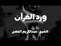 نصيحة وطريقة حتى يكون لك ورد من القرآن الشيخ عبدالكريم الخضير 