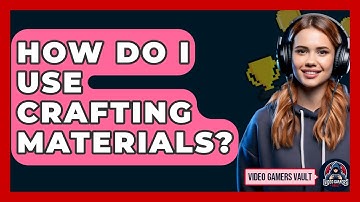 How Do I Use Crafting Materials? - Video Gamers Vault