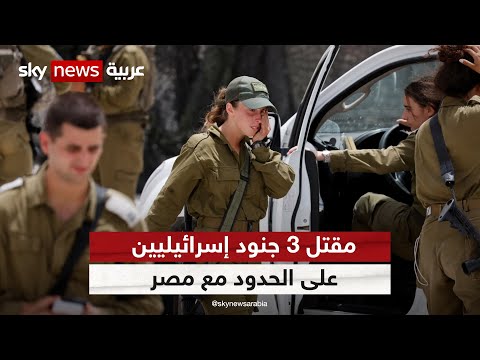 الجيش الإسرائيلي يؤكد مقتل ثلاثة جنود وتحييد منفذ الهجوم قرب الحدود المصرية
