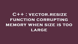 C++ : vector.resize function corrupting memory when size is too large