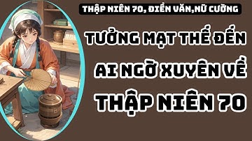 Cuối TƯỞNG MẠT THẾ ĐẾN AI NGỜ XUYÊN VỀ THẬP NIÊN 70,THẬP NIÊN 70,XUYÊN KHÔNG,KHÔNG GIAN TÙY THÂN.