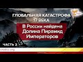 В России найдена Долина Пирамид Императоров.  Глобальная катастрофа 17 века часть 2.