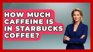 How Much Caffeine Is In Starbucks Coffee? - Beverage Buff