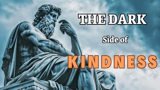 The DARK Side of KINDNESS: 8 SURPRISING Ways It Can HURT YOU | Stoicism