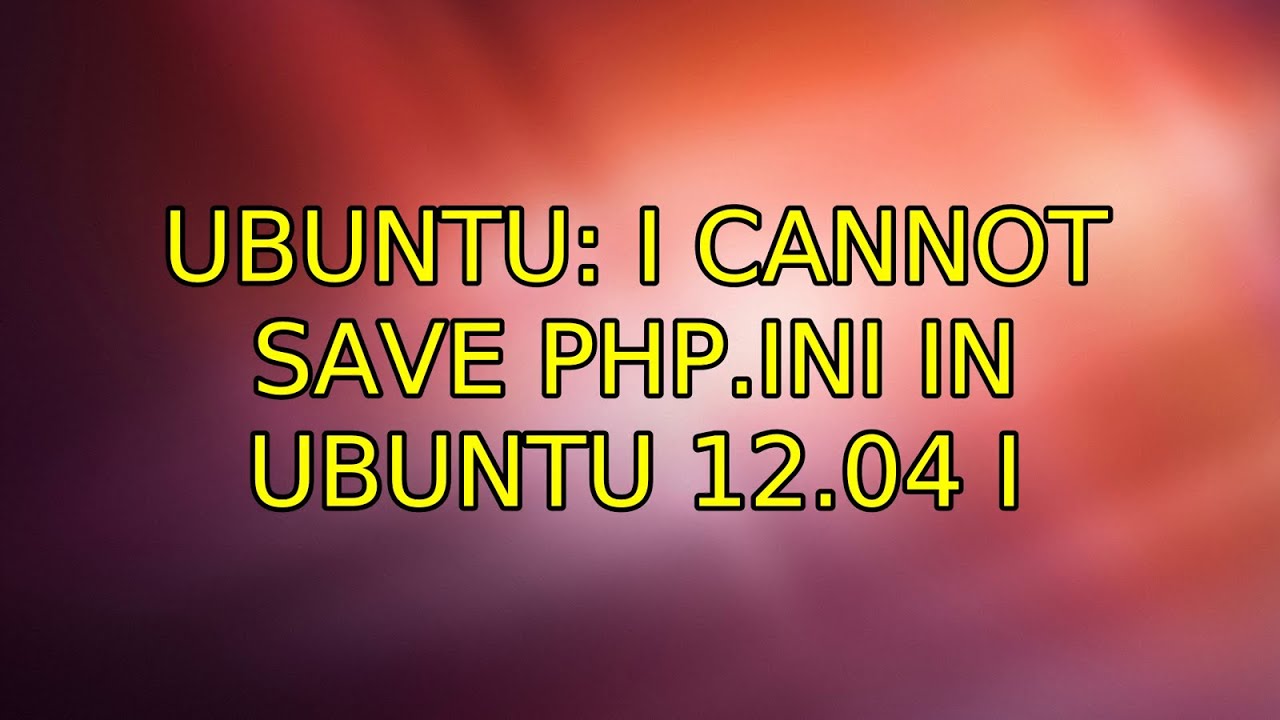 Ubuntu: I cannot save php.ini in ubuntu 12.04 (2 Solutions!!)