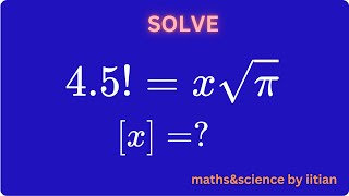 Maths Advanced Questions | 4.5! = x√π Find [x] Using Gamma Function