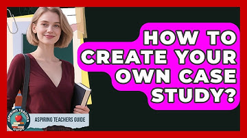 How To Create Your Own Case Study? - Aspiring Teacher Guide