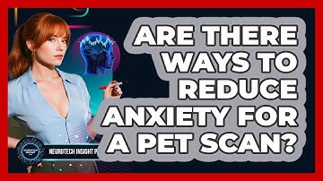 Are There Ways To Reduce Anxiety For A PET Scan? - Neurotech Insight Pro