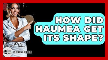 How Did Haumea Get Its Shape? - Physics Frontier