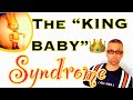 The KING BABY Syndrome