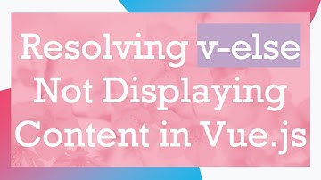 Resolving v-else Not Displaying Content in Vue.js