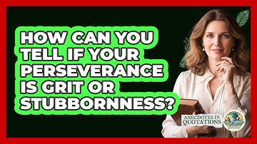 How Can You Tell If Your Perseverance Is Grit Or Stubbornness? - Anecdotes in Quotation