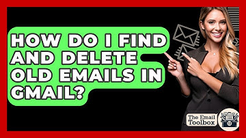 How Do I Find And Delete Old Emails In Gmail? - TheEmailToolbox.com