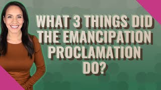 What 3 things did the Emancipation Proclamation do?