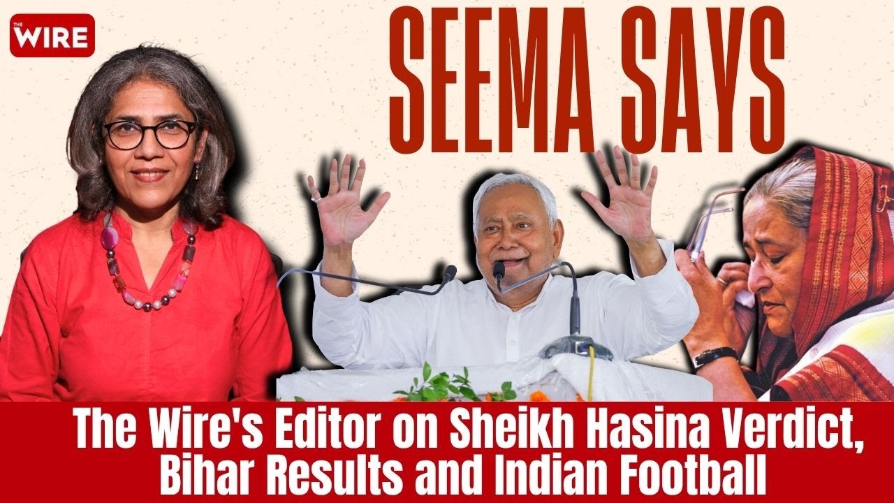 Seema Says | The Wire's Editor on Sheikh Hasina Verdict, Bihar Results and Indian Football