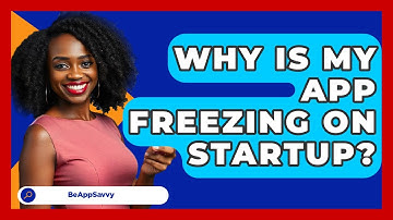 Why Is My App Freezing On Startup? - Be App Savvy