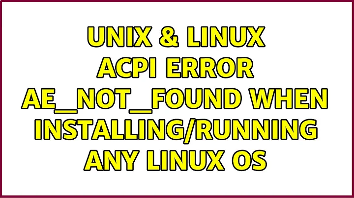 Unix & Linux: ACPI Error: AE_NOT_FOUND when installing/running any Linux OS (3 Solutions!!)