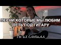 Песни,которые мы ЛЮБИМ петь под гитару / Ты их слышал / Популярные песни под гитару / Кавер