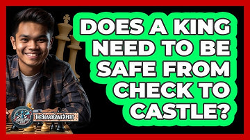 Does A King Need To Be Safe From Check To Castle?