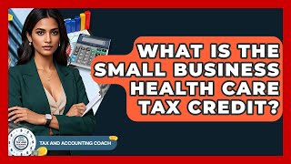 What Is The Small Business Health Care Tax Credit? - Tax and Accounting Coach