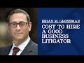 Cost to hire a good business litigator  brian grossman