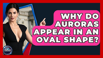 Why Do Auroras Appear In An Oval Shape? - Profiles in Politics