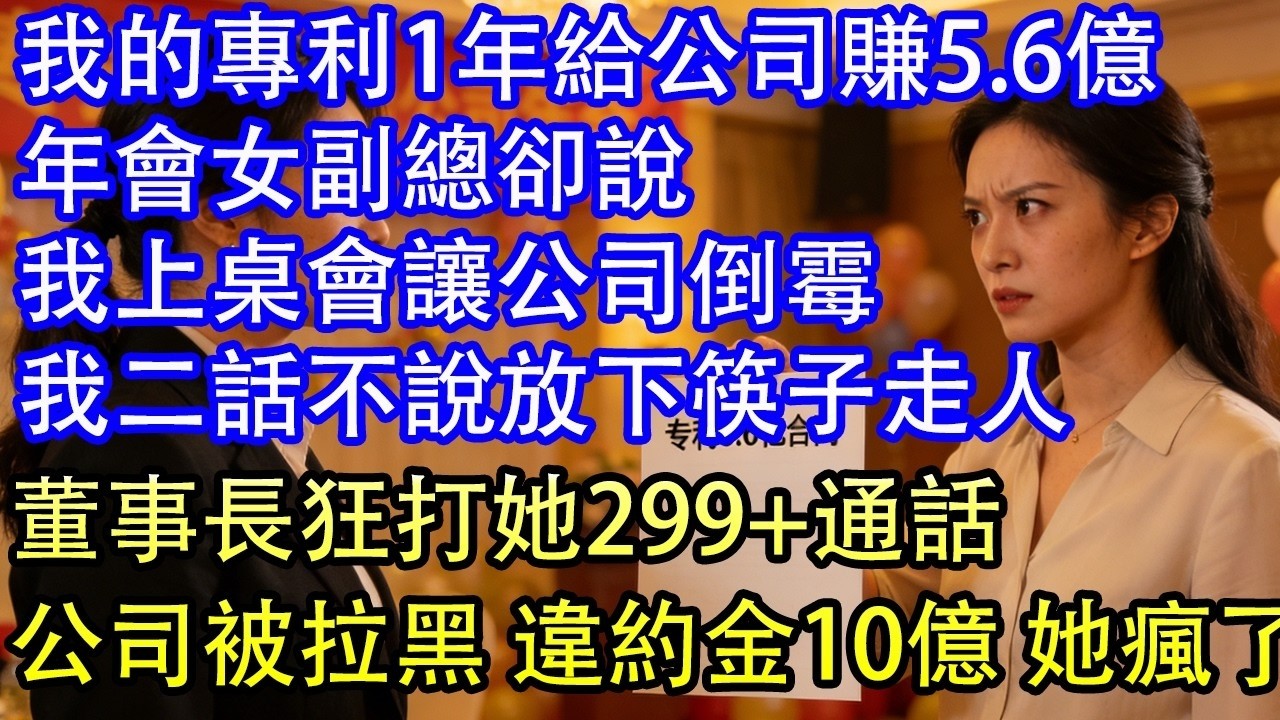 我的專利1年給公司賺5 6億年會女副總卻說我上桌會讓公司倒楣我二話不說放下筷子走人董事長狂打她299+通話公司被拉黑 違約金10億 她瘋了