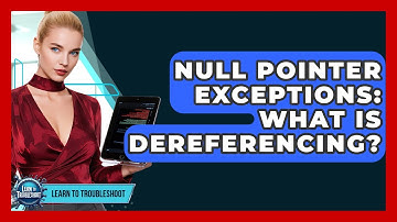 Null Pointer Exceptions: What Is Dereferencing? - Learn To Troubleshoot