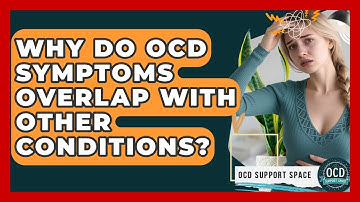 Why Do OCD Symptoms Overlap With Other Conditions? - OCD Support Space