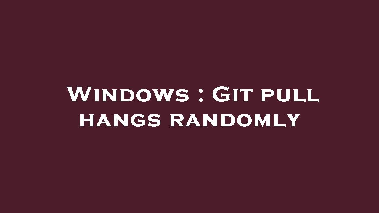 Windows Git pull hangs randomly YouTube