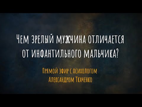 Чем зрелый мужчина отличается от инфантильного мальчика? Прямой эфир с психологом А. Ткаченко