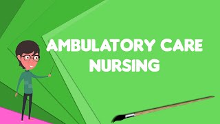 What is Ambulatory care nursing?, Explain Ambulatory care nursing, Define Ambulatory care nursing