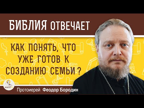 Как понять, что уже ГОТОВ К СОЗДАНИЮ СЕМЬИ ?  Протоиерей Феодор Бородин