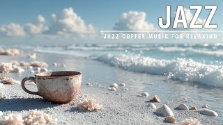 Must Listen Jazz Best Music Ever for Coffee & Ocean Waves - Ultimate Chill Vibes