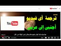 ترجمة فيديوهات اليوتيوب الاجنبية الى اللغة العربية بسهولة
