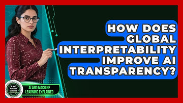How Does Global Interpretability Improve AI Transparency? - AI and Machine Learning Explained