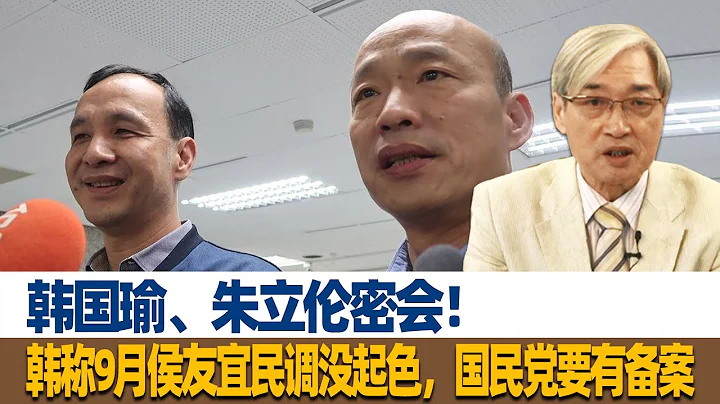韩国瑜、朱立伦密会！张友骅：韩称9月侯友宜民调没起色，国民党要有备案 - 天天要闻