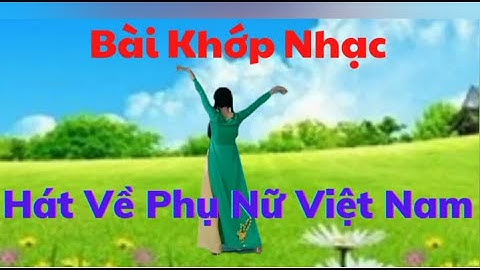 Bài Khớp Nhạc/Hát Về Phụ Nữ Việt Nam (link hướng dẫn nhấp chữ v dưới)Dân Vũ Cha Cha