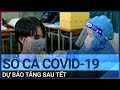 Chuyên gia: Sau Tết Nguyên đán, số ca mắc Covid-19 dự báo tăng nhưng nguy cơ không lớn | VTC Tin mới