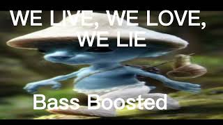 We live, we love, we lie but it's BASS BOOSTED