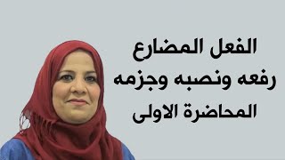 الفعل المضارع رفعه ونصبه و جزمه / المحاضرة الاولى / للصف الرابع الاعدادي بفرعيه (العلمي و الادبي )