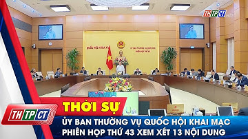 Ủy ban Thường vụ Quốc hội khai mạc phiên họp thứ 43 xem xét 13 nội dung  | Cần Thơ TV