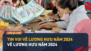 Hàng Loạt Tin Vui Về Lương Hưu Trong Năm 2024 Không Thể Bỏ Qua | LuatVietnam