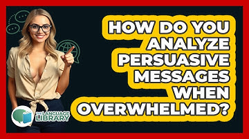 How Do You Analyze Persuasive Messages When Overwhelmed? - The Language Library
