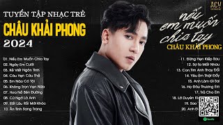 Người Nói Yêu Anh Làm Chi...Nếu Em Muốn Chia Tay, Ngày Em Cưới | Nhạc Trẻ Châu Khải Phong Mới Nhất