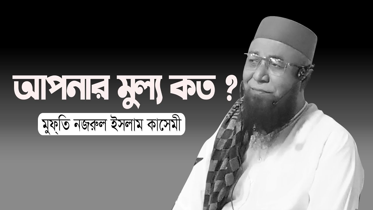 আপনার মূল্য কত। মুফতি নজরুল ইসলাম কাসেমী  Mufti Nazrul Islam Kasemi Waz