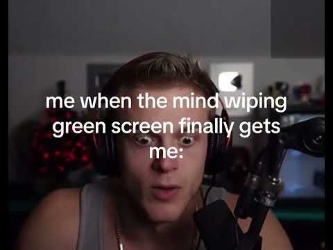 when the mind wiping greenscreen finally gets to me