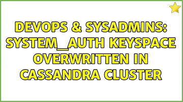 DevOps & SysAdmins: System_auth keyspace overwritten in Cassandra cluster