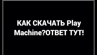 КАК СКАЧАТЬ Play Machine В 2022 ГОДУ?ОТВЕТ ТУТ!