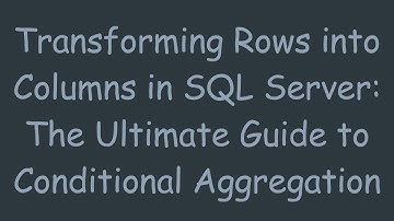 Transforming Rows into Columns in SQL Server: The Ultimate Guide to Conditional Aggregation
